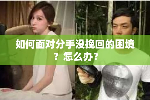 如何面对分手没挽回的困境？怎么办？
