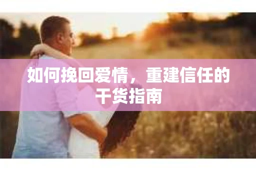 如何挽回爱情,重建信任的干货指南 如何挽回爱情,重建信任的干货指南