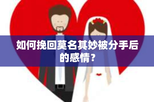 如何挽回莫名其妙被分手后的感情？