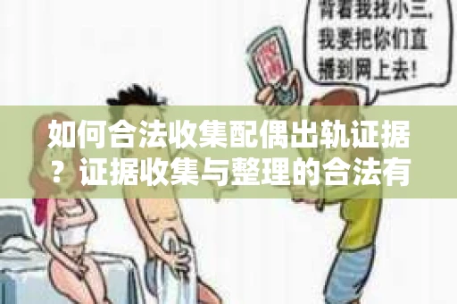 如何合法收集配偶出轨证据？证据收集与整理的合法有效策略