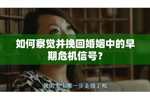 如何察觉并挽回婚姻中的早期危机信号？