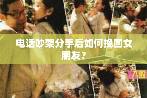 电话吵架分手后如何挽回女朋友？