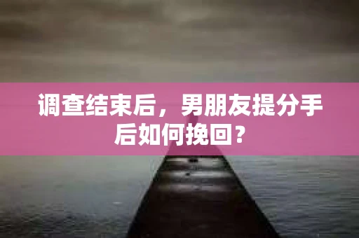 调查结束后，男朋友提分手后如何挽回？