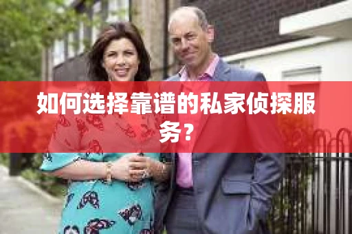 如何选择靠谱的私家侦探服务？
