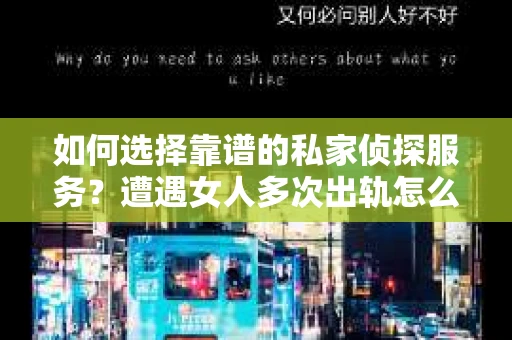 如何选择靠谱的私家侦探服务？遭遇女人多次出轨怎么办？