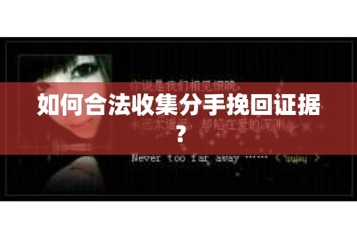 如何合法收集分手挽回证据？