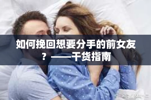 如何挽回想要分手的前女友？——干货指南