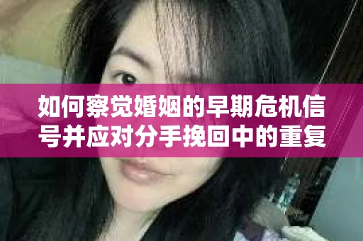如何察觉婚姻的早期危机信号并应对分手挽回中的重复错误？