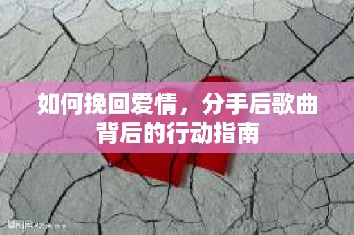 如何挽回爱情，分手后歌曲背后的行动指南