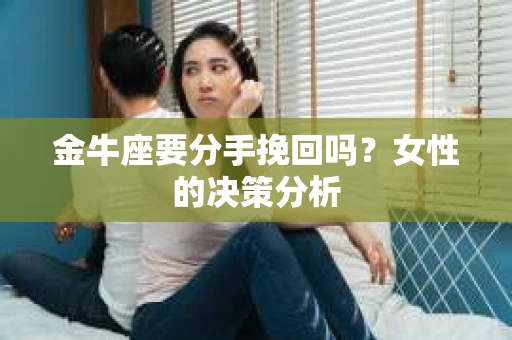 金牛座要分手挽回吗？女性的决策分析