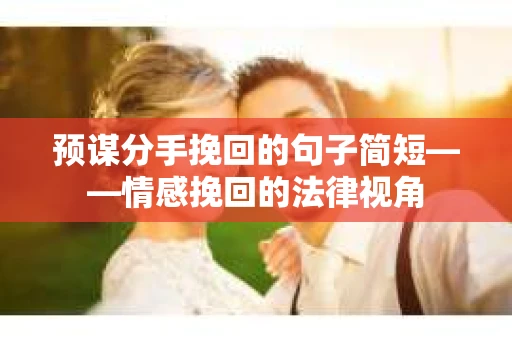 预谋分手挽回的句子简短——情感挽回的法律视角