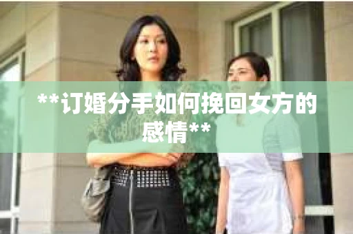 **订婚分手如何挽回女方的感情**
