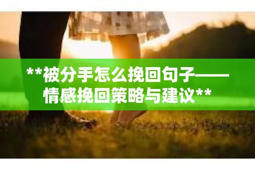 **被分手怎么挽回句子——情感挽回策略与建议**