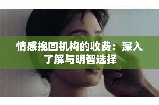 情感挽回机构的收费：深入了解与明智选择