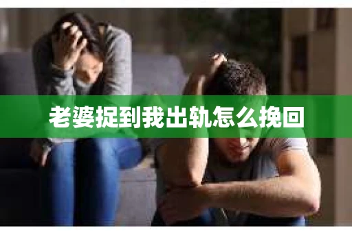 老婆捉到我出轨怎么挽回