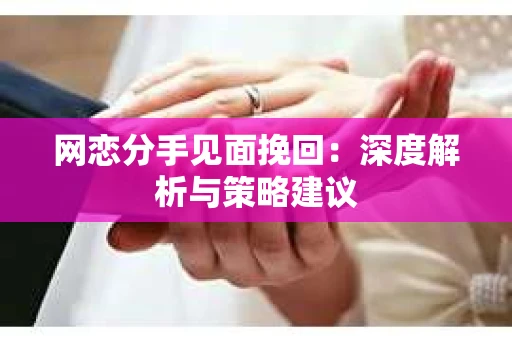 网恋分手见面挽回：深度解析与策略建议