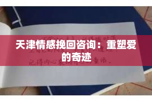 天津情感挽回咨询：重塑爱的奇迹