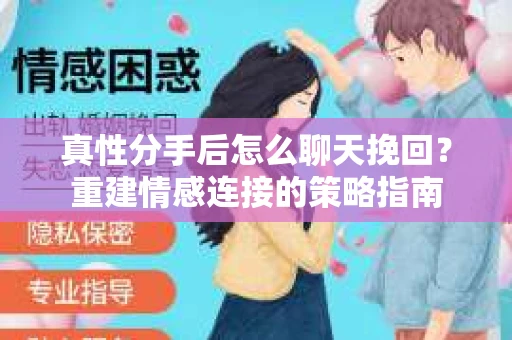 真性分手后怎么聊天挽回？重建情感连接的策略指南
