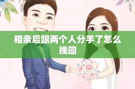 相亲后跟两个人分手了怎么挽回