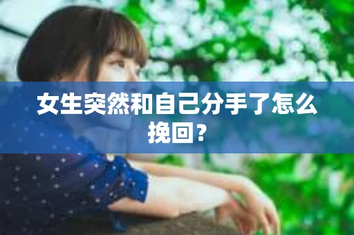 女生突然和自己分手了怎么挽回？