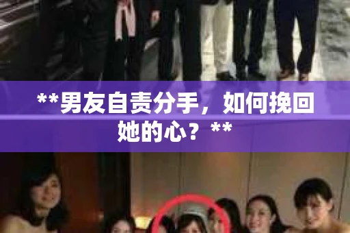 **男友自责分手，如何挽回她的心？**