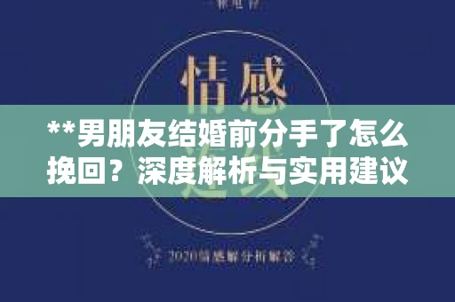 **男朋友结婚前分手了怎么挽回？深度解析与实用建议**