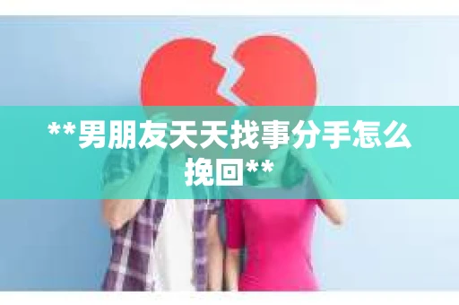 **男朋友天天找事分手怎么挽回**