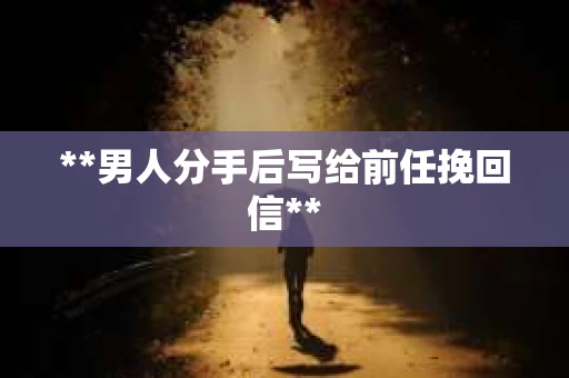 **男人分手后写给前任挽回信**