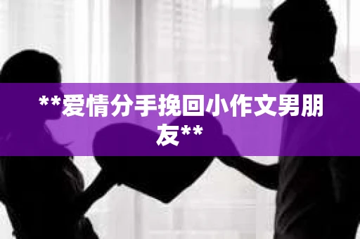 **爱情分手挽回小作文男朋友**