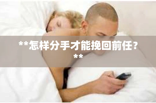 **怎样分手才能挽回前任？**