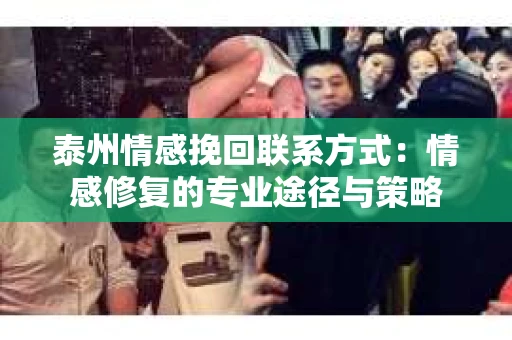 泰州情感挽回联系方式：情感修复的专业途径与策略