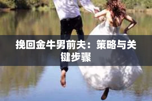挽回金牛男前夫：策略与关键步骤