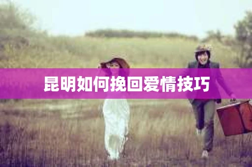 昆明如何挽回爱情技巧