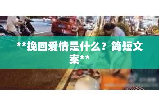 **挽回爱情是什么？简短文案**