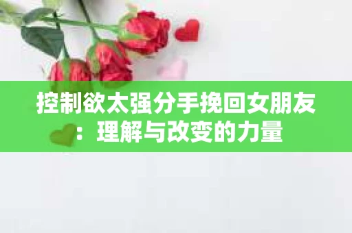 控制欲太强分手挽回女朋友：理解与改变的力量