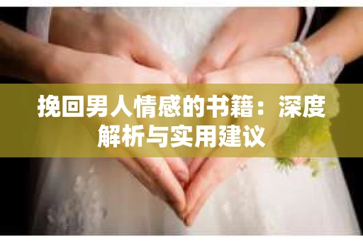 挽回男人情感的书籍：深度解析与实用建议