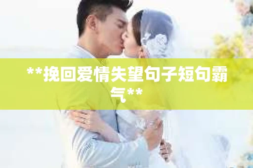 **挽回爱情失望句子短句霸气**