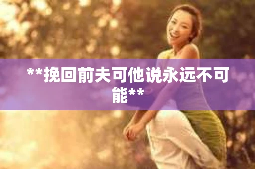 **挽回前夫可他说永远不可能**