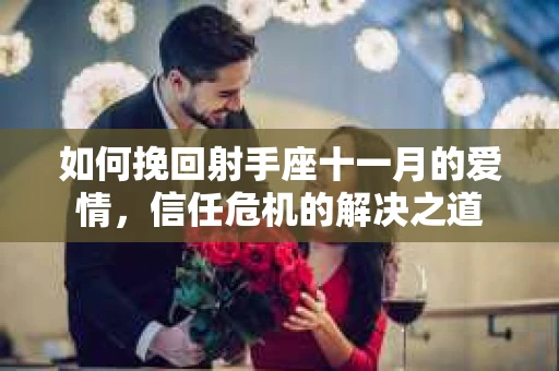 如何挽回射手座十一月的爱情，信任危机的解决之道