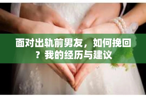 面对出轨前男友，如何挽回？我的经历与建议