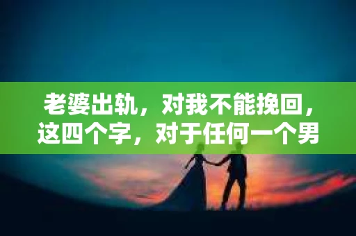 老婆出轨，对我不能挽回，这四个字，对于任何一个男人来说，都是一场无法言说的痛。我曾经以为，婚姻是爱情的港湾，是彼此依靠的避风港，然而，现实却给了我一记响亮的耳光。今天，我想和大家聊聊这个沉重的话题，希望能给那些正在经历或即将经历类似痛苦的人一些安慰和启示。