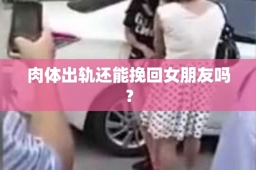 肉体出轨还能挽回女朋友吗？
