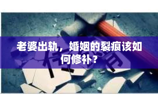老婆出轨，婚姻的裂痕该如何修补？