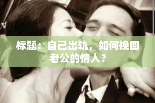 标题：自己出轨，如何挽回老公的情人？