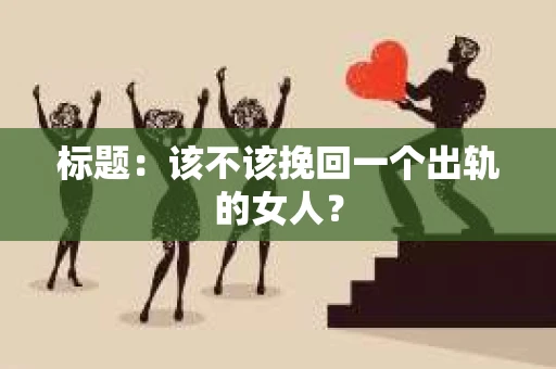 标题：该不该挽回一个出轨的女人？