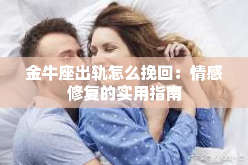 金牛座出轨怎么挽回：情感修复的实用指南