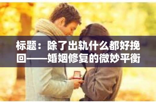 标题：除了出轨什么都好挽回——婚姻修复的微妙平衡