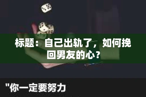 标题：自己出轨了，如何挽回男友的心？
