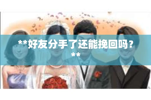 **好友分手了还能挽回吗？**