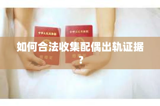 如何合法收集配偶出轨证据？